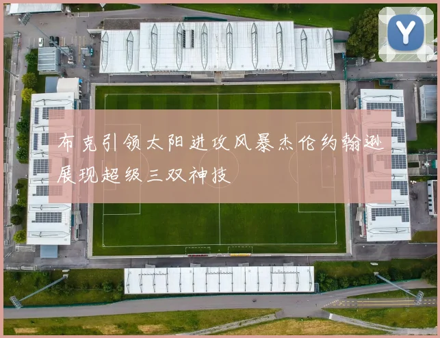 布克引领太阳进攻风暴杰伦约翰逊展现超级三双神技