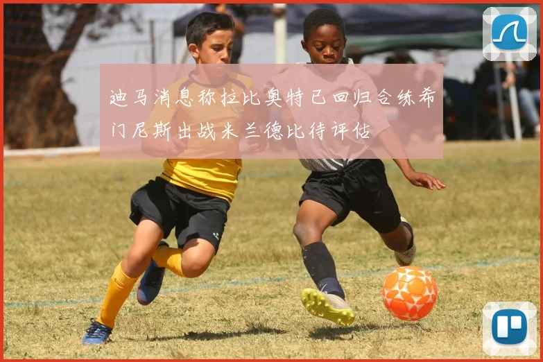 迪马消息称拉比奥特已回归合练希门尼斯出战米兰德比待评估