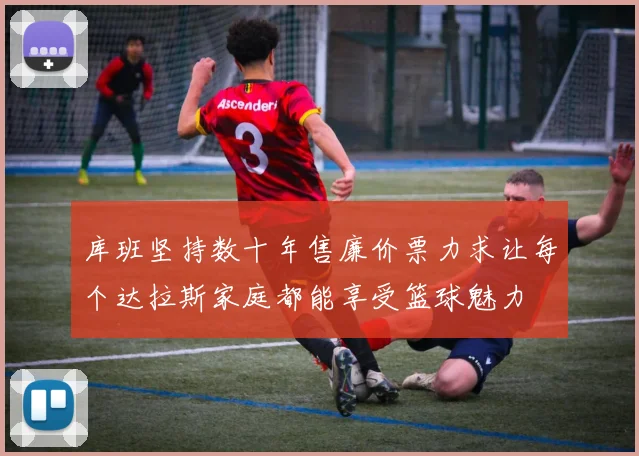 库班坚持数十年售廉价票力求让每个达拉斯家庭都能享受篮球魅力
