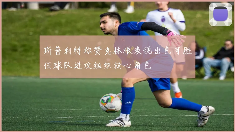 斯普利特称赞克林根表现出色可胜任球队进攻组织核心角色