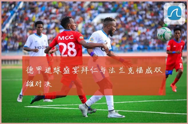 德甲进球盛宴拜仁与法兰克福成双雄对决
